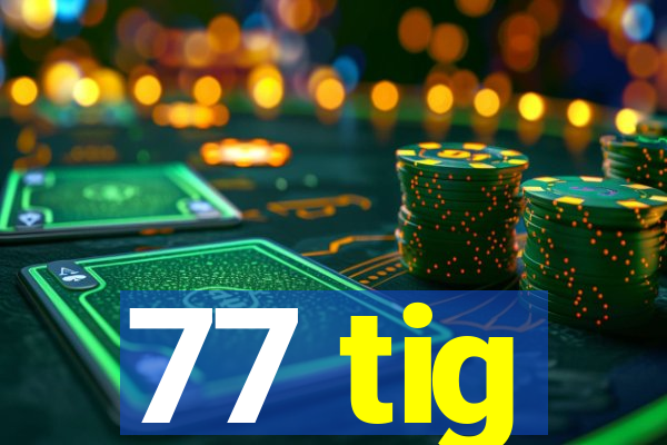 77 tig